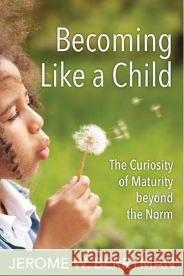 Becoming Like a Child: The Curiosity of Maturity Beyond the Norm Jerome Berryman Jerome W. Berryman 9780819233233