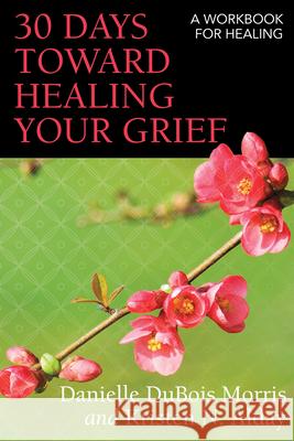 30 Days Toward Healing Your Grief: A Workbook for Healing Danielle Debois Morris Kristen N. Alday 9780819233271 Church Publishing