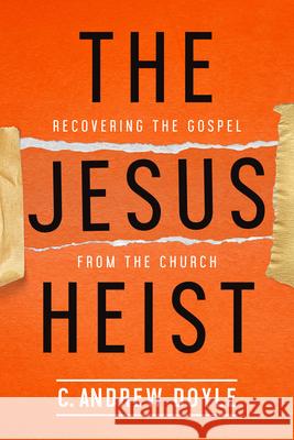 The Jesus Heist: Recovering the Gospel from the Church C. Andrew Doyle 9780819233516