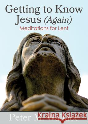Getting to Know Jesus (Again): Meditations for Lent Peter M. Wallace 9780819233615 CPI Publishing
