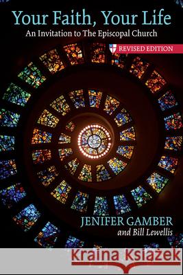 Your Faith, Your Life: An Invitation to the Episcopal Church, Revised Edition Jenifer Gamber Bill Lewellis 9780819233714