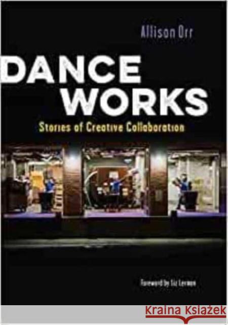 Dance Works: Stories of Creative Collaboration Allison Orr Liz Lerman  9780819500243 Wesleyan University Press