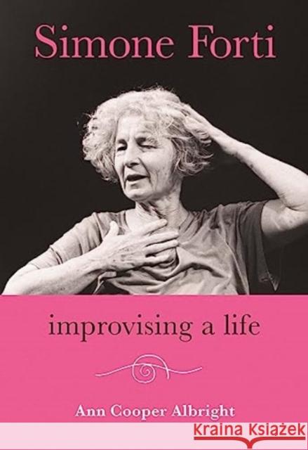 Simone Forti: Improvising a Life Ann Cooper Albright 9780819501097 Wesleyan University Press