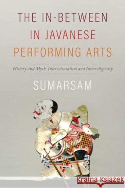 The In-Between in Javanese Performing Arts: History and Myth, Interculturalism and Interreligiosity Sumarsam 9780819501264 Wesleyan University Press