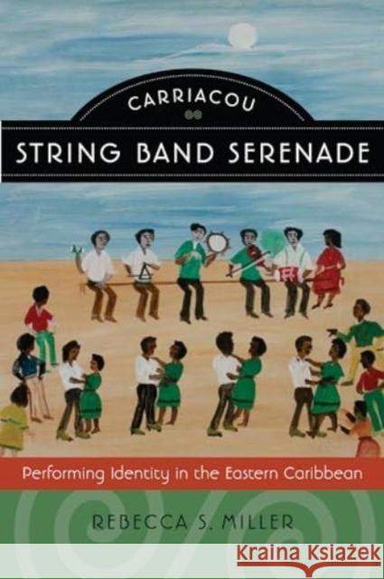 Carriacou String Band Serenade: Performing Identity in the Eastern Caribbean Rebecca S. Miller 9780819501486 Wesleyan University Press