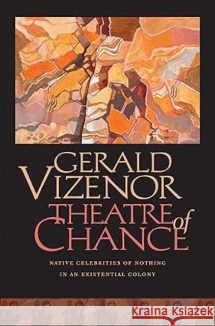 Theatre of Chance: Native Celebrities of Nothing in an Existential Colony Gerald Vizenor 9780819501547