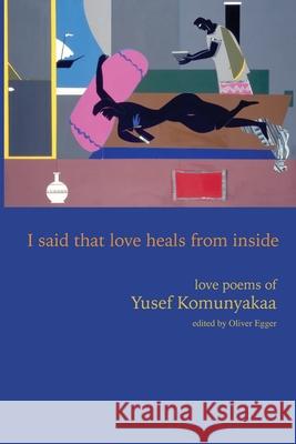 I Said That Love Heals from Inside: Love Poems of Yusef Komunyakaa Yusef Komunyakaa Oliver Egger 9780819501677 Wesleyan University Press