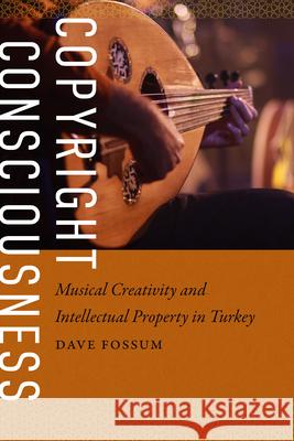 Copyright Consciousness: Musical Creativity and Intellectual Property in Turkey Dave Fossum 9780819501769 Wesleyan University Press