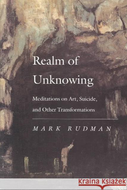 Realm of Unknowing: Meditations on Art, Suicide, and Other Transformations Rudman, Mark 9780819512246