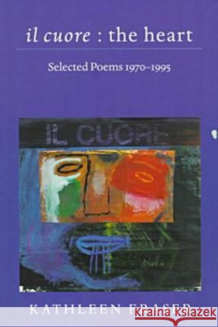 Il Cuore - The Heart: Selected Poems, 1970-1995 Fraser, Kathleen 9780819522450