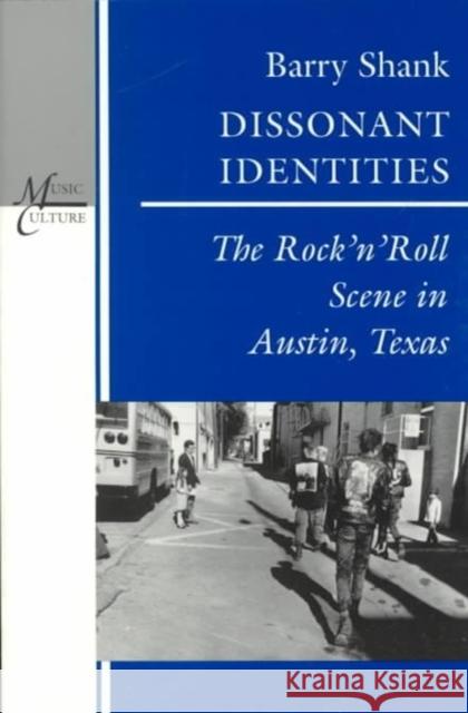 Dissonant Identities: The Rock 'n' Roll Scene in Austin, Texas Barry Shank 9780819562760 Wesleyan University Press
