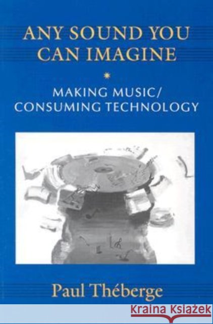 Any Sound You Can Imagine: Making Music/Consuming Technology Théberge, Paul 9780819563095 0