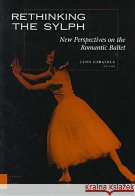 Rethinking the Sylph: New Perspectives on the Romantic Ballet Garafola, Lynn 9780819563262