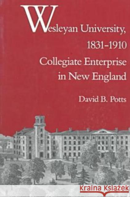 Wesleyan University, 1831-1910: Collegiate Enterprise in New England Potts, David B. 9780819563606