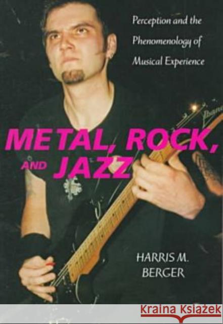 Metal, Rock, and Jazz: Perception and the Phenomenology of Musical Experience Berger, Harris M. 9780819563767 Wesleyan University Press
