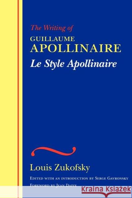 Le Style Apollinaire: The Writing of Guillaume Apollinaire Zukofsky, Louis 9780819566201 Wesleyan University Press
