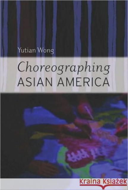Choreographing Asian America Yutian Wong 9780819567031 Wesleyan University Press