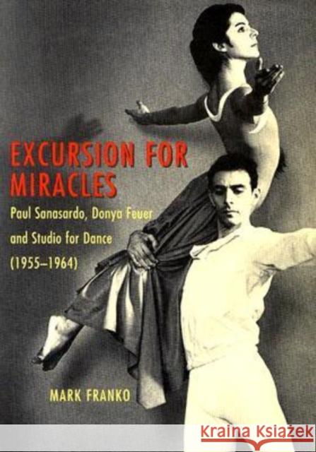 Excursion for Miracles: Paul Sanasardo, Donya Feuer, and Studio for Dance, 1955-1964 Franko, Mark 9780819567444 Wesleyan University Press