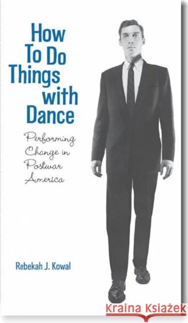 How to Do Things with Dance: Performing Change in Postwar America Kowal, Rebekah J. 9780819568984 Wesleyan