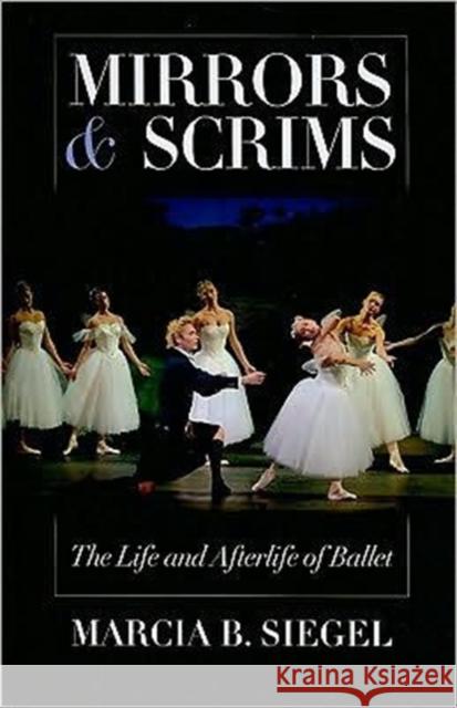 Mirrors & Scrims: The Life and Afterlife of Ballet Siegel, Marcia B. 9780819569264 Wesleyan University Press