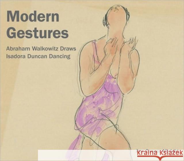 Modern Gestures: Abraham Walkowitz Draws Isadora Duncan Dancing Albright, Ann Cooper 9780819570772 Wesleyan University Press