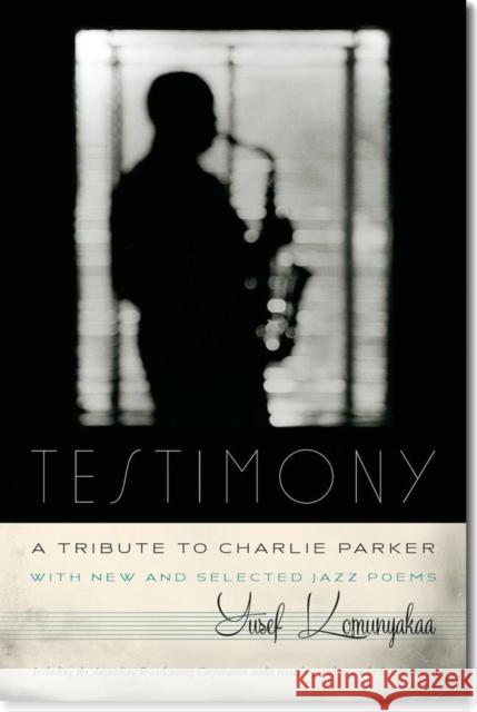 Testimony, a Tribute to Charlie Parker: With New and Selected Jazz Poems Yusef Komunyakaa 9780819574299 Wesleyan