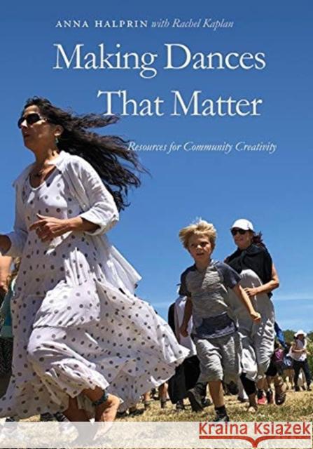Making Dances That Matter: Resources for Community Creativity Anna Halprin Rachel Kaplan 9780819575654 Wesleyan University Press