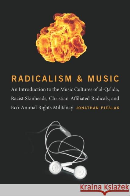 Radicalism and Music: An Introduction to the Music Cultures of Al-Qa'ida, Racist Skinheads, Christian-Affiliated Radicals, and Eco-Animal Ri Jonathan Pieslak 9780819575845 Wesleyan