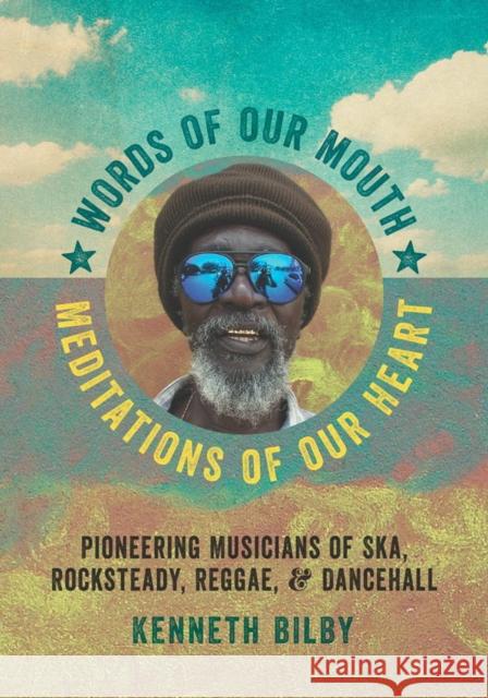 Words of Our Mouth, Meditations of Our Heart: Pioneering Musicians of Ska, Rocksteady, Reggae, and Dancehall Kenneth M. Bilby 9780819575883 Wesleyan