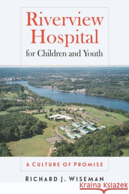 Riverview Hospital for Children and Youth: A Culture of Promise Richard J. Wiseman 9780819575890