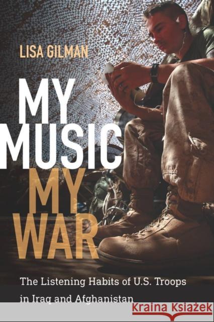 My Music, My War: The Listening Habits of U.S. Troops in Iraq and Afghanistan Lisa Gilman 9780819576002