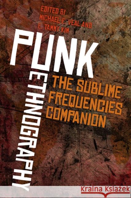 Punk Ethnography: Artists & Scholars Listen to Sublime Frequencies Michael Veal E. Tammy Kim 9780819576538 Wesleyan
