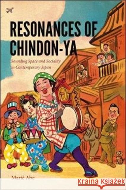 Resonances of Chindon-YA: Sounding Space and Sociality in Contemporary Japan Marie Abe 9780819577795 Wesleyan