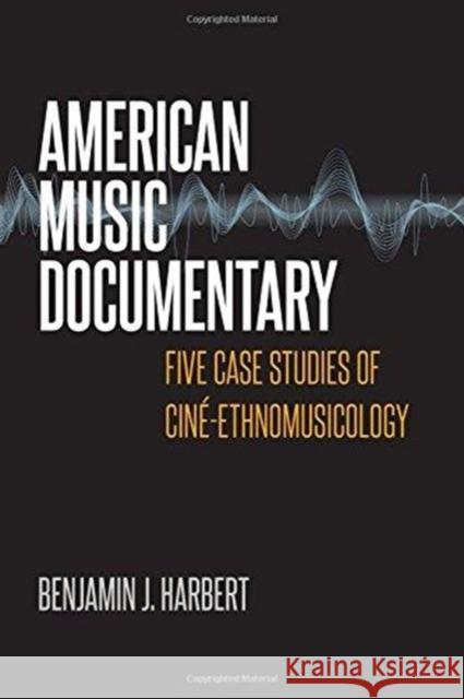 American Music Documentary: Five Case Studies of Ciné-Ethnomusicology Harbert, Benjamin J. 9780819578006 Wesleyan