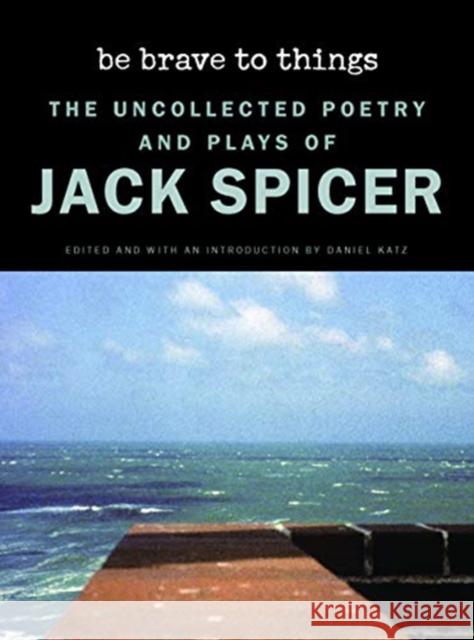 Be Brave to Things: The Uncollected Poetry and Plays of Jack Spicer Spicer, Jack 9780819578150