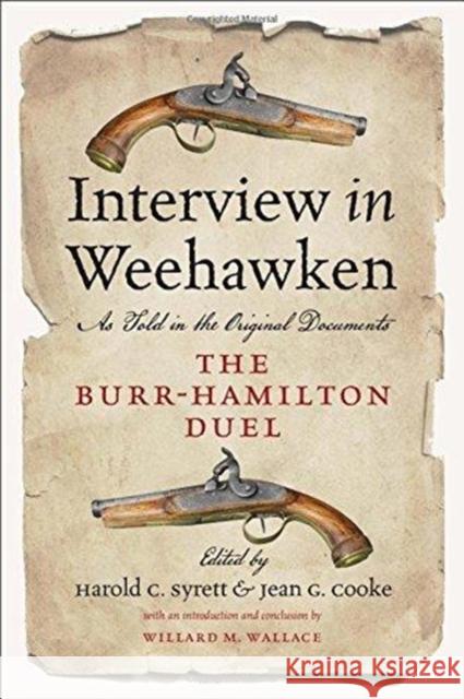Interview in Weehawken: The Burr-Hamilton Duel as Told in the Original Documents Harold C. Syrett Jean G. Cooke Willard M. Wallace 9780819578273 Wesleyan