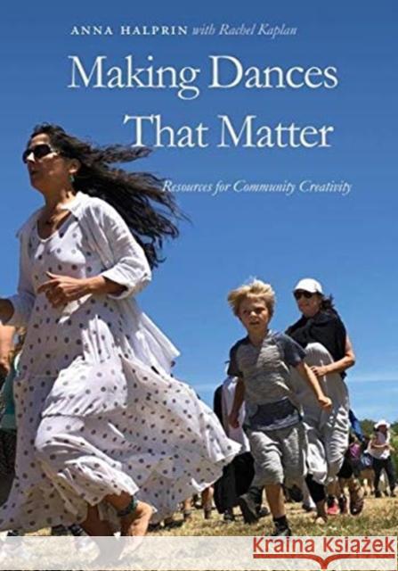 Making Dances That Matter: Resources for Community Creativity Anna Halprin Rachel Kaplan 9780819578440 Wesleyan University Press