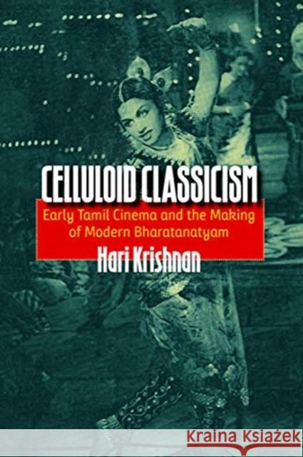 Celluloid Classicism: Early Tamil Cinema and the Making of Modern Bharatanatyam Hari Krishnan 9780819578860 Wesleyan University Press