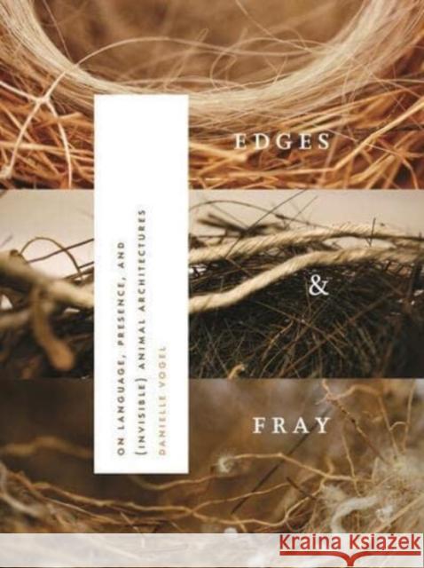 Edges & Fray: On Language, Presence, and (Invisible) Animal Architectures Danielle Vogel 9780819579218 Wesleyan University Press