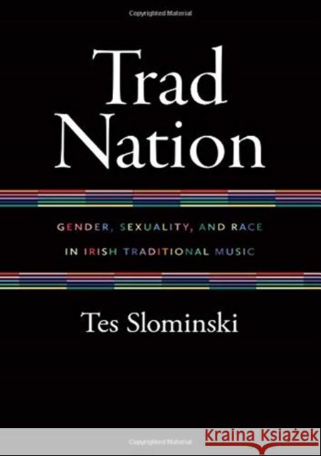 Trad Nation: Gender, Sexuality, and Race in Irish Traditional Music Tes Slominski 9780819579270 Wesleyan University Press