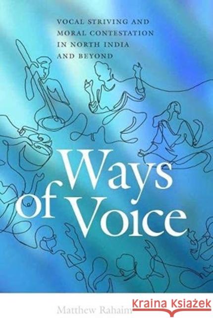 Ways of Voice: Vocal Striving and Moral Contestation in North India and Beyond Matthew Rahaim 9780819579386 Wesleyan University Press