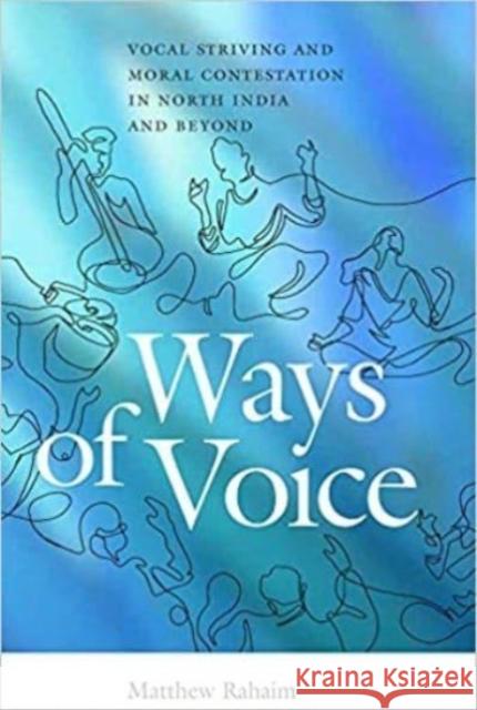 Ways of Voice: Vocal Striving and Moral Contestation in North India and Beyond Matthew Rahaim 9780819579393 Wesleyan University Press