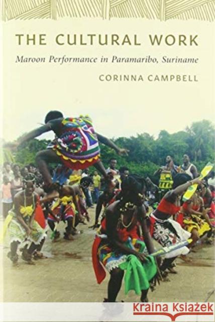 The Cultural Work: Maroon Performance in Paramaribo, Suriname Campbell, Corinna 9780819579553 Wesleyan University Press