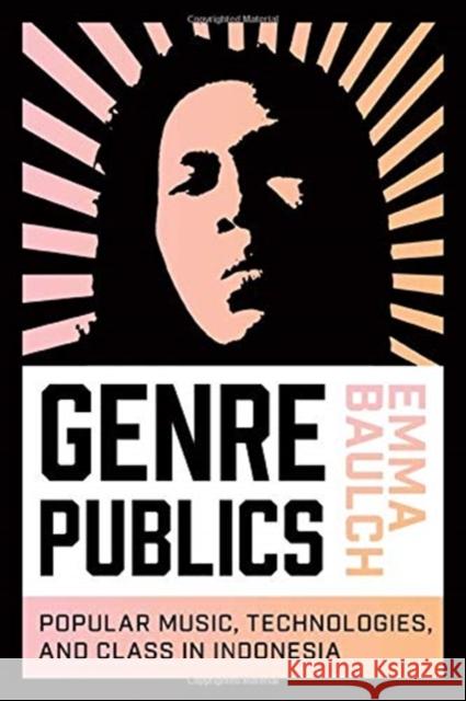 Genre Publics: Popular Music, Technologies, and Class in Indonesia Emma Baulch 9780819579645 Wesleyan University Press