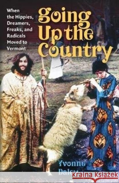Going Up the Country: When the Hippies, Dreamers, Freaks, and Radicals Moved to Vermont Yvonne Daley 9780819579713