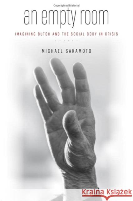 An Empty Room: Imagining Butoh and the Social Body in Crisis Michael Sakamoto 9780819580641 Wesleyan University Press