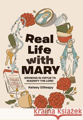 Real Life with Mary: Growing in Virtue to Magnify the Lord Kelsey Gillespy 9780819831743