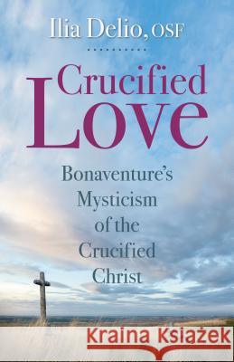 Crucified Love: Bonaventure's Mysticism of the Crucified Christ Ilia Delio 9780819909886 Saint Anthony Messenger Press