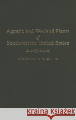 Aquatic and Wetland Plants of Southeastern United States: Dicotyledons Wooten, Jean W. 9780820305325 University of Georgia Press