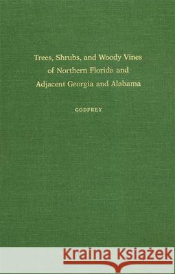 Trees, Shrubs, and Woody Vines of Northern Florida and Adjacent Georgia and Alabama Godfrey, Robert K. 9780820310350